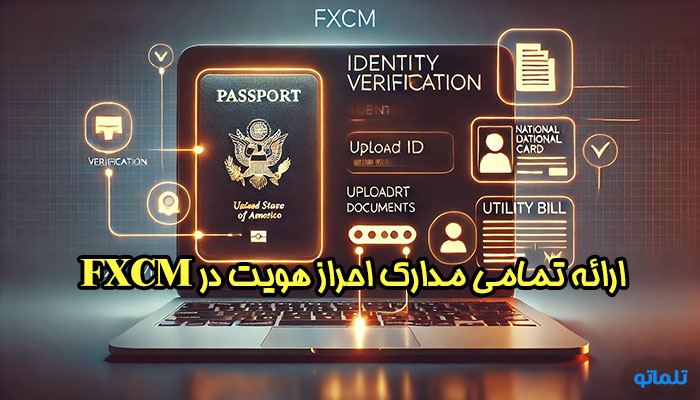 ارائه مدارک هویتی احراز هویت در FXCM | وریفای اکانت FXCM | احراز هویت FXCM | تلماتو 