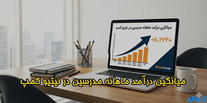 میانگین درآمد ماهانه مدرسین در نیتیو کمپ - تلماتو